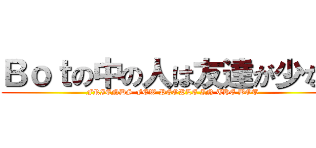 Ｂｏｔの中の人は友達が少ない (FRIENDS FEW PEOPLE IN THE BOT)