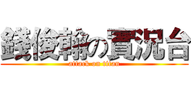 錢俊翰の實況台 (attack on titan)