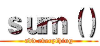 ｓｕｍ（） (add everything)