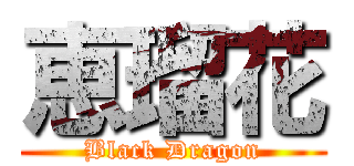 恵瑠花 (Black Dragon)