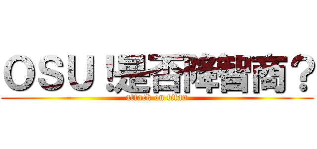 ＯＳＵ！是否降智商？ (attack on titan)