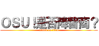 ＯＳＵ！是否降智商？ (attack on titan)