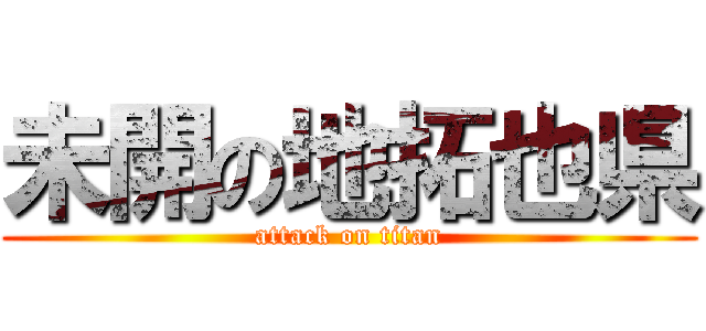 未開の地拓也県 (attack on titan)