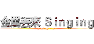 金罵丟來 Ｓｉｎｇｉｎｇ (attack on titan)