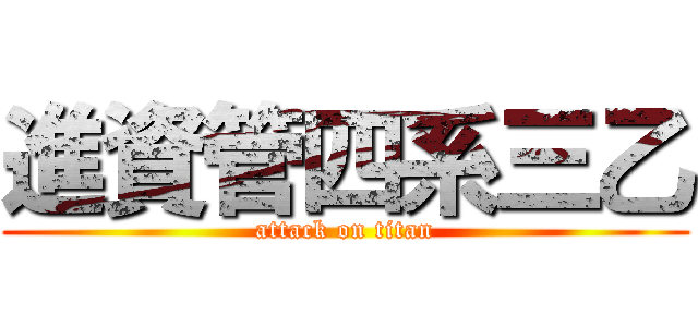 進資管四系三乙 (attack on titan)