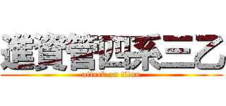 進資管四系三乙 (attack on titan)
