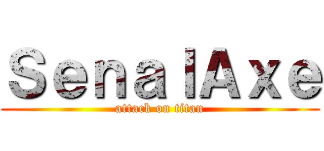 ＳｅｎａｌＡｘｅ (attack on titan)