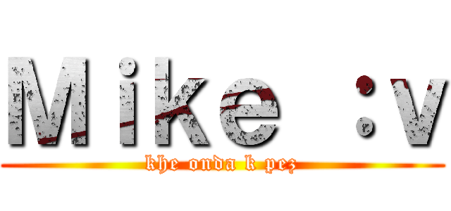 Ｍｉｋｅ ：ｖ (khe onda k pez)