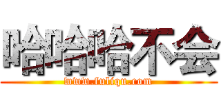 哈哈哈不会 (www.fuliqu.com)