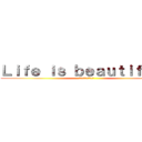 Ｌｉｆｅ ｉｓ ｂｅａｕｔｉｆｕｌ． (〜人生は素晴らしい〜)