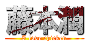 藤本潤 (I love chicken)