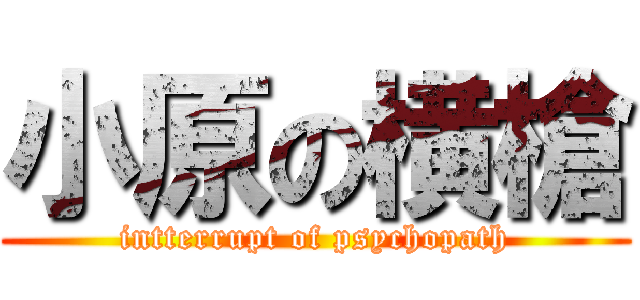 小原の横槍 (intterrupt of psychopath)