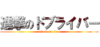 進撃のドブライバー (attack on titan)