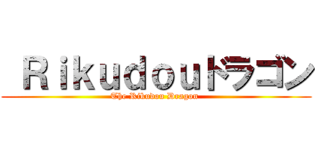  Ｒｉｋｕｄｏｕドラゴン (The Rikudou Dragon )