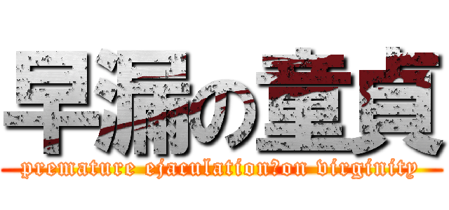 早漏の童貞 (premature ejaculation　on virginity)