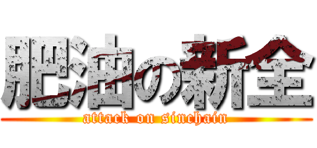肥油の新全 (attack on sinchain)