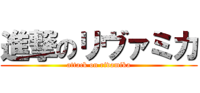 進撃のリヴァミカ (attack on rivamika)