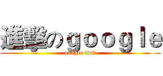 進擊のｇｏｏｇｌｅ (google link)
