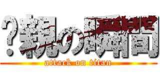 暨親の瞬間 (attack on titan)
