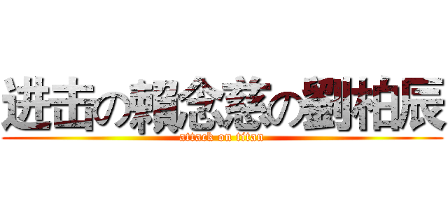 进击の賴念慈の劉柏辰 (attack on titan)