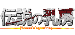 伝説の乳房 (Breast legendary)