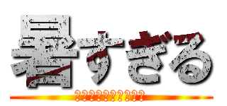 暑すぎる (ＡＴＳＵＳＵＧＩＲＵ)