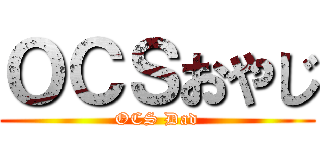 ＯＣＳおやじ (OCS Dad)