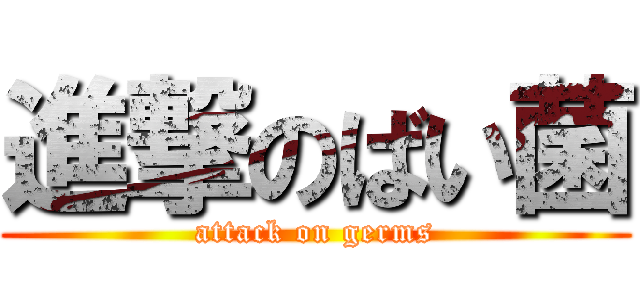 進撃のばい菌 (attack on germs)