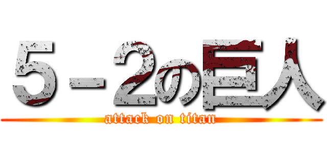 ５－２の巨人 (attack on titan)