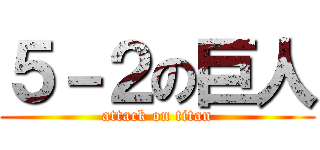 ５－２の巨人 (attack on titan)