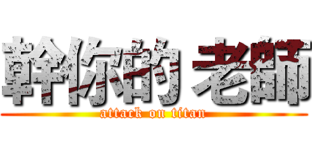 幹你的 老師 (attack on titan)
