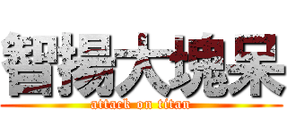 智揚大塊呆 (attack on titan)