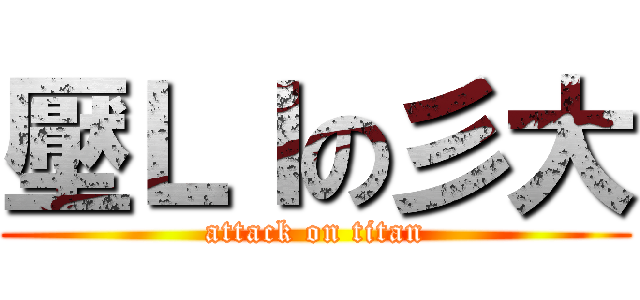 壓ＬＩの彡大 (attack on titan)