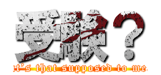 受験？ (What’s that supposed to mean?)