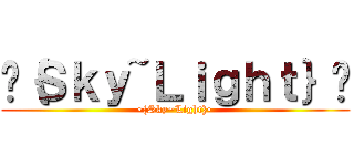•｛Ｓｋｙ~Ｌｉｇｈｔ｝• (•{Sky~Light}•)