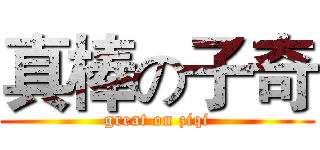 真棒の子奇 (great on ziqi)