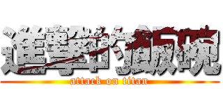 進撃的飯碗 (attack on titan)