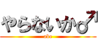 やらないか♂ (abe)