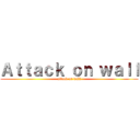 Ａｔｔａｃｋ ｏｎ ｗａｌｌ (attack on wall)