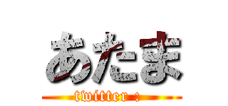 あたま (twitter : )