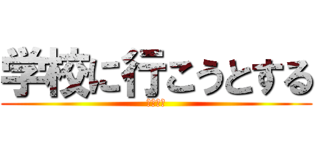 学校に行こうとする (せいじ♡)