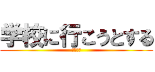 学校に行こうとする (せいじ♡)