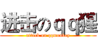 进击のｑｑ猩 (attack on qqmonkey)