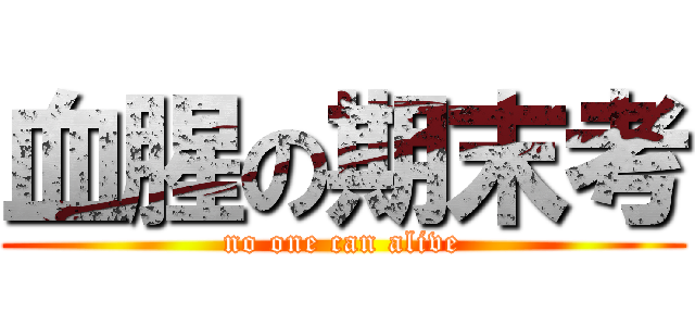 血腥の期末考 (no one can alive)