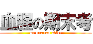 血腥の期末考 (no one can alive)