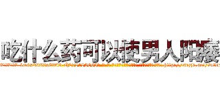 吃什么药可以使男人阳痿 (吃什么药可以使男人阳痿【电-186x2687x6963-Q278180069元-吉-药-业】我们做的是长期生意,靠的是老客户长期支持 http://sngk.net/w0bcYR
)