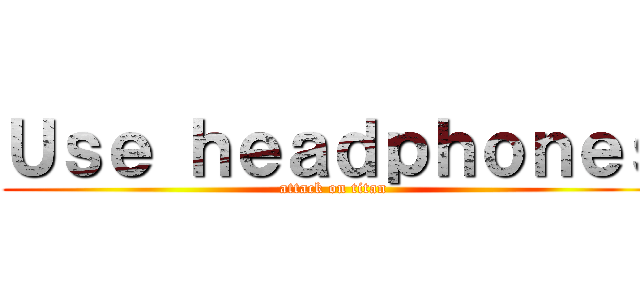 Ｕｓｅ ｈｅａｄｐｈｏｎｅｓ (attack on titan)