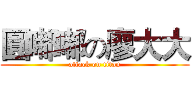 圓嘟嘟の廖大大 (attack on titan)