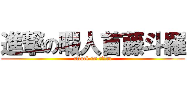 進撃の暇人首藤斗羅 (attack on titan)