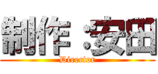 制作：安田 (Director)